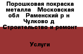 Порошковая покраска металла - Московская обл., Раменский р-н, Чулково д. Строительство и ремонт » Услуги   . Московская обл.